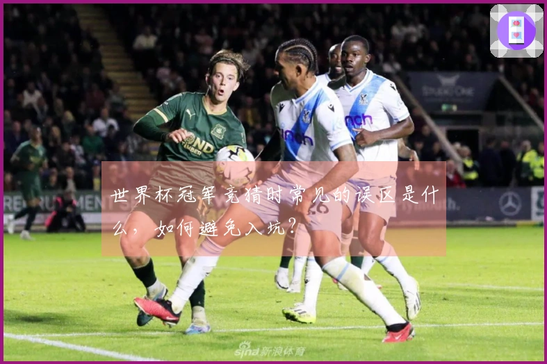 世界杯冠军竞猜时常见的误区是什么，如何避免入坑？