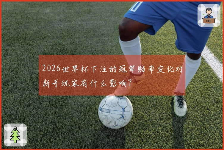 2026世界杯下注的冠军赔率变化对新手玩家有什么影响？