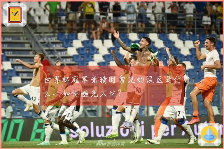 世界杯冠军竞猜时常见的误区是什么，如何避免入坑？