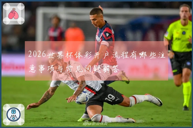 2026世界杯体彩开户流程有哪些注意事项与常见问题解答