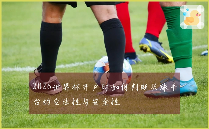 2026世界杯开户时如何判断买球平台的合法性与安全性