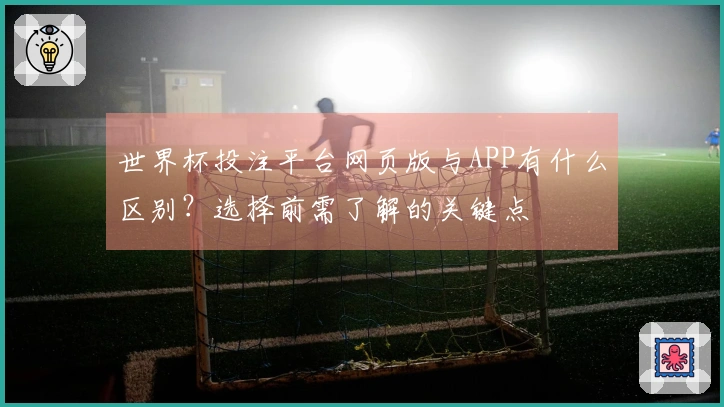 世界杯投注平台网页版与APP有什么区别？选择前需了解的关键点