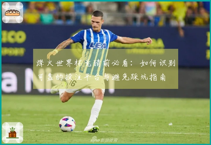 烽火世界杯竞猜前必看：如何识别可靠的投注平台与避免踩坑指南