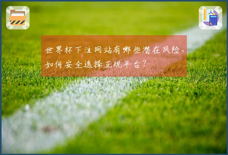 世界杯下注网站有哪些潜在风险，如何安全选择正规平台？