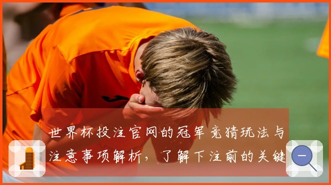 世界杯投注官网的冠军竞猜玩法与注意事项解析，了解下注前的关键问题