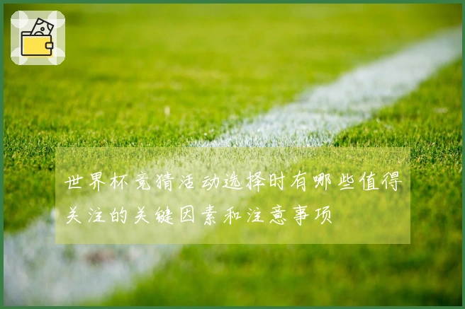 世界杯竞猜活动选择时有哪些值得关注的关键因素和注意事项