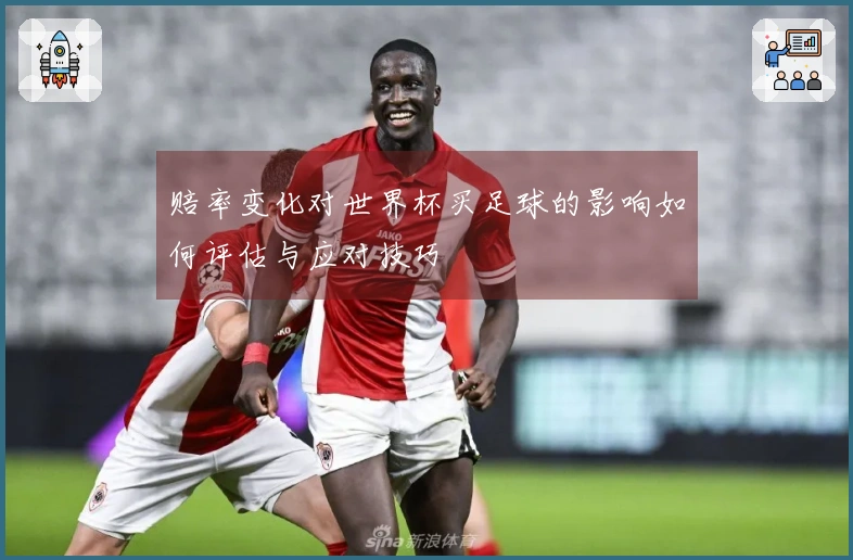 赔率变化对世界杯买足球的影响如何评估与应对技巧