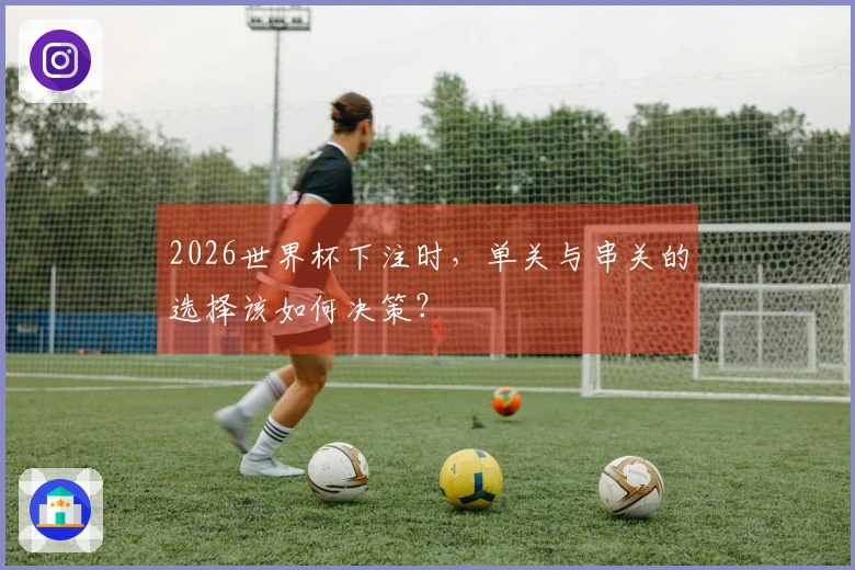 2026世界杯下注时，单关与串关的选择该如何决策？