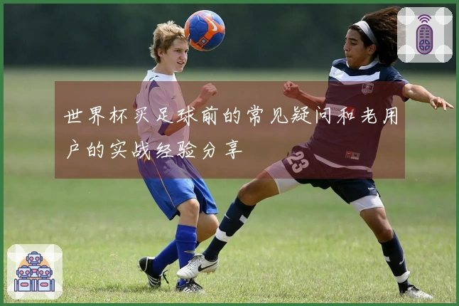 世界杯买足球前的常见疑问和老用户的实战经验分享