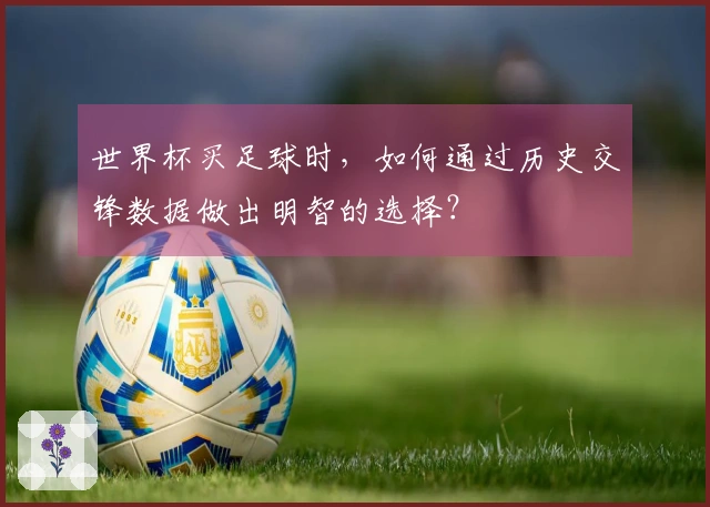 世界杯买足球时，如何通过历史交锋数据做出明智的选择？