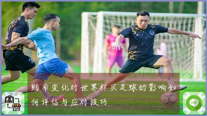 赔率变化对世界杯买足球的影响如何评估与应对技巧