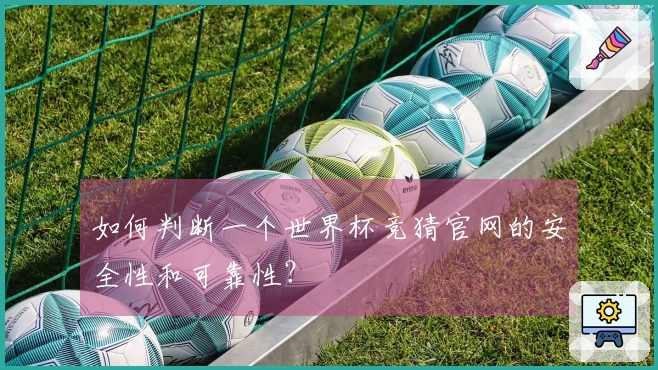 如何判断一个世界杯竞猜官网的安全性和可靠性？