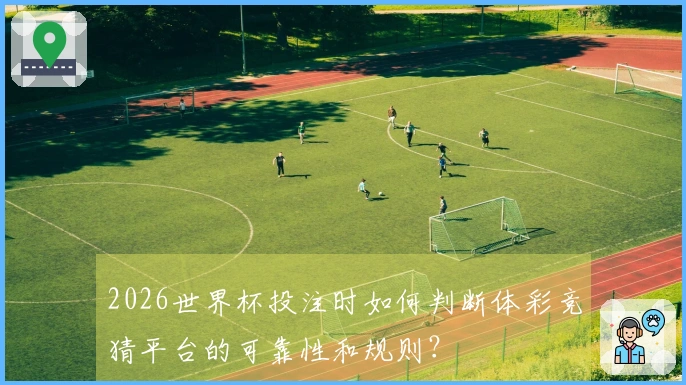 2026世界杯投注时如何判断体彩竞猜平台的可靠性和规则？