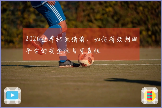 2026世界杯竞猜前，如何有效判断平台的安全性与可靠性