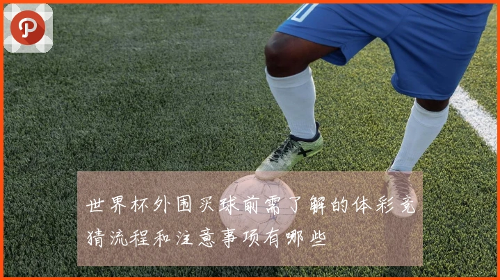 世界杯外围买球前需了解的体彩竞猜流程和注意事项有哪些