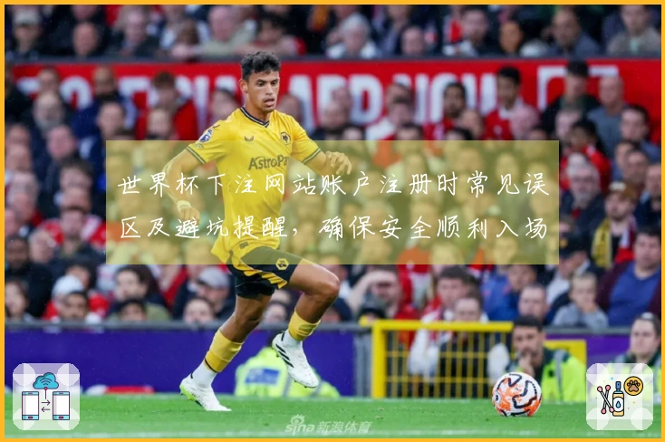 世界杯下注网站账户注册时常见误区及避坑提醒，确保安全顺利入场