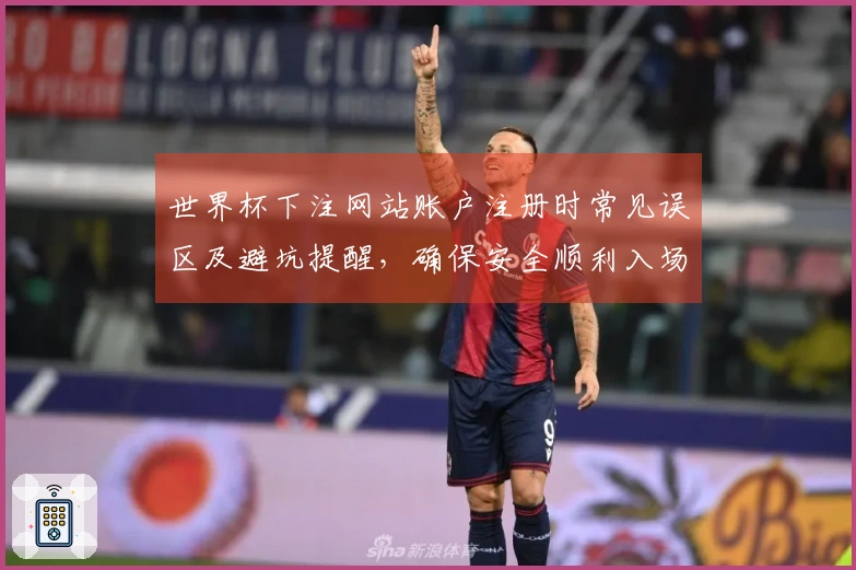 世界杯下注网站账户注册时常见误区及避坑提醒，确保安全顺利入场