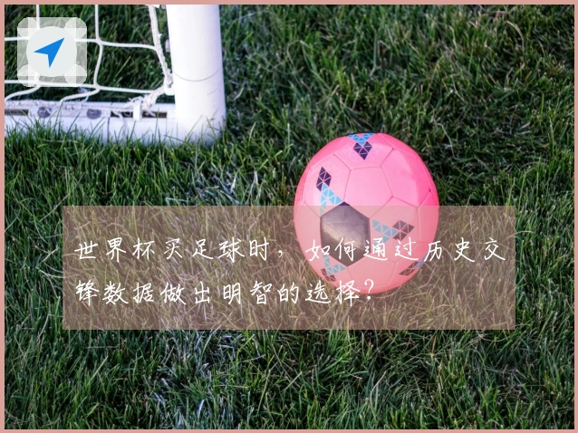 世界杯买足球时，如何通过历史交锋数据做出明智的选择？