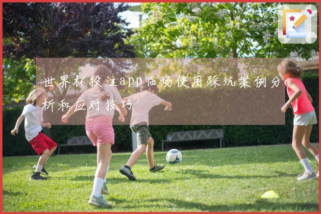 世界杯投注app临场使用踩坑案例分析和应对技巧